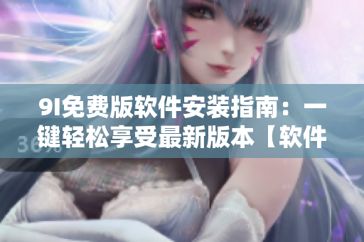 9I免费版软件安装指南：一键轻松享受最新版本【软件名称】配置教程