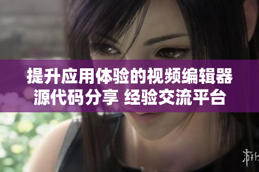 提升应用体验的视频编辑器源代码分享 经验交流平台
