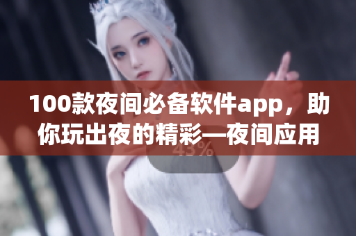 100款夜间必备软件app，助你玩出夜的精彩—夜间应用推荐