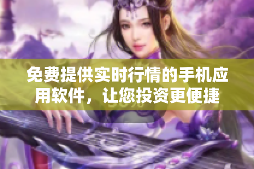 免费提供实时行情的手机应用软件，让您投资更便捷
