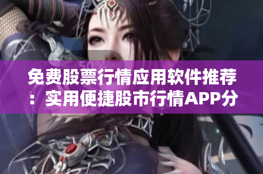 免费股票行情应用软件推荐：实用便捷股市行情APP分享
