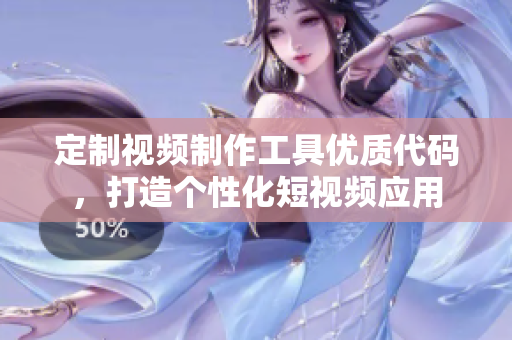 定制视频制作工具优质代码，打造个性化短视频应用
