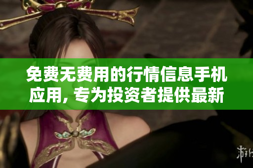 免费无费用的行情信息手机应用, 专为投资者提供最新软件信息