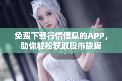 免费下载行情信息的APP，助你轻松获取股市数据