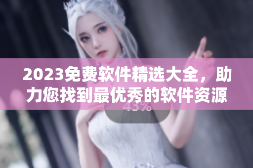 2023免费软件精选大全，助力您找到最优秀的软件资源