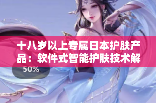 十八岁以上专属日本护肤产品：软件式智能护肤技术解析