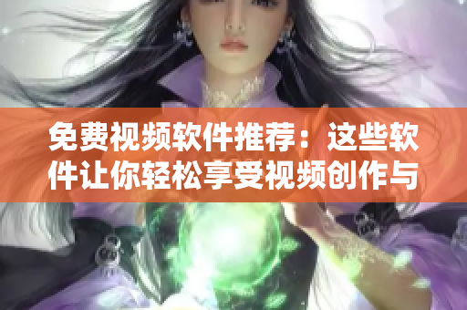 免费视频软件推荐：这些软件让你轻松享受视频创作与剪辑
