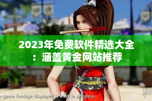 2023年免费软件精选大全：涵盖黄金网站推荐