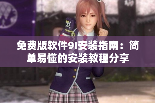 免费版软件9I安装指南：简单易懂的安装教程分享