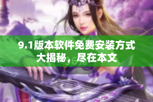 9.1版本软件免费安装方式大揭秘，尽在本文