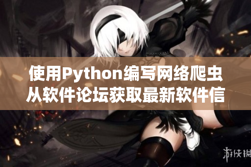 使用Python编写网络爬虫从软件论坛获取最新软件信息