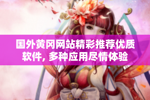 国外黄冈网站精彩推荐优质软件, 多种应用尽情体验