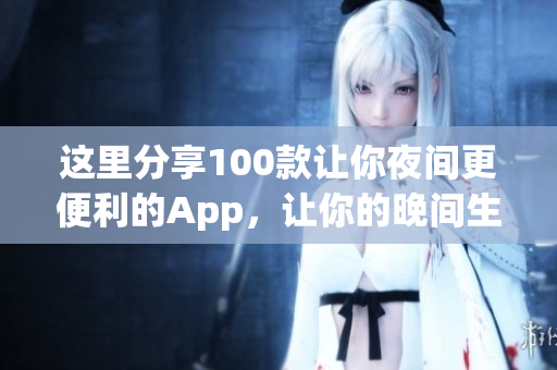 这里分享100款让你夜间更便利的App，让你的晚间生活更加便捷和愉快