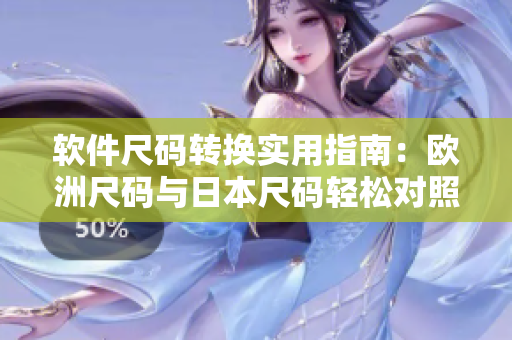 软件尺码转换实用指南：欧洲尺码与日本尺码轻松对照