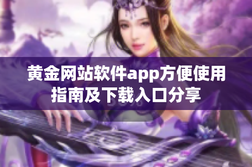 黄金网站软件app方便使用指南及下载入口分享