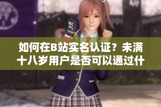 如何在B站实名认证？未满十八岁用户是否可以通过什么软件进行实名认证？