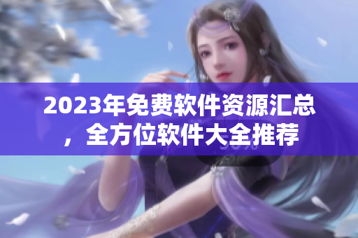 2023年免费软件资源汇总，全方位软件大全推荐
