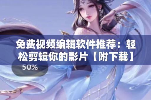免费视频编辑软件推荐：轻松剪辑你的影片【附下载】