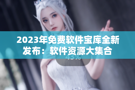 2023年免费软件宝库全新发布：软件资源大集合