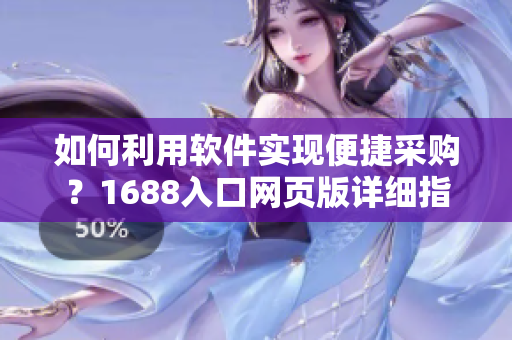 如何利用软件实现便捷采购？1688入口网页版详细指南