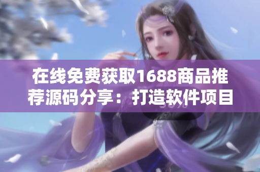 在线免费获取1688商品推荐源码分享：打造软件项目的最佳选择