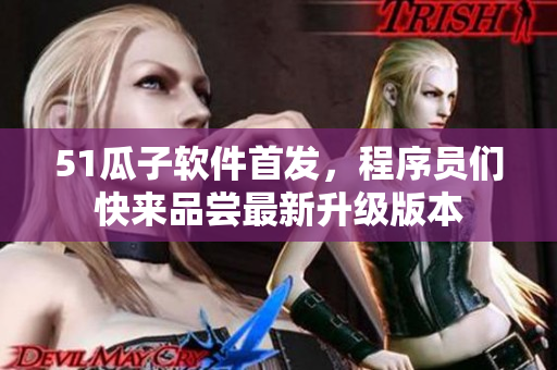 51瓜子软件首发，程序员们快来品尝最新升级版本