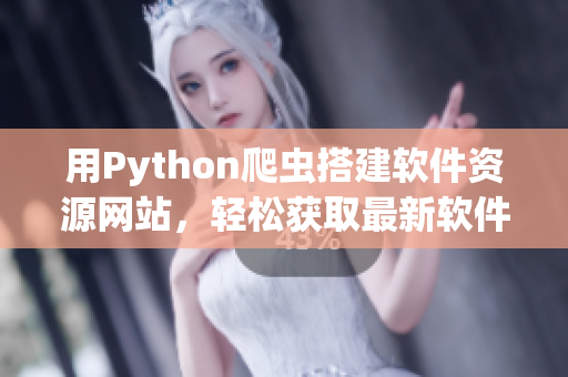 用Python爬虫搭建软件资源网站，轻松获取最新软件下载地址