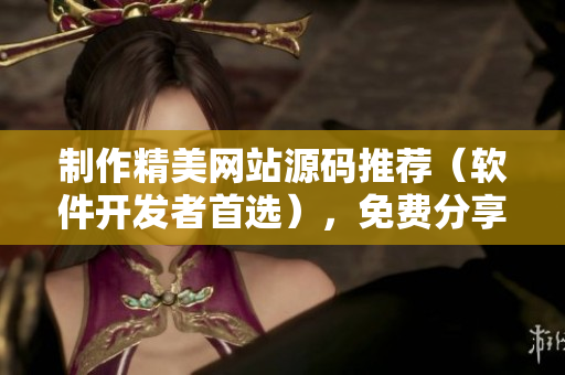 制作精美网站源码推荐（软件开发者首选），免费分享，立即获取！