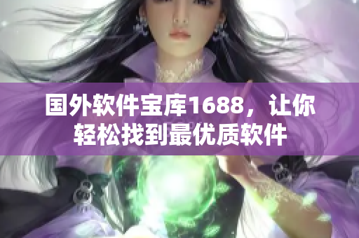 国外软件宝库1688，让你轻松找到最优质软件