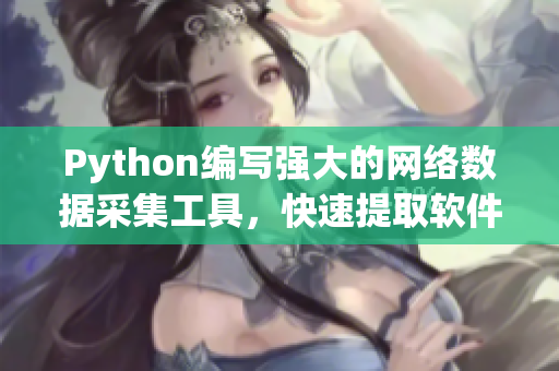 Python编写强大的网络数据采集工具，快速提取软件行业新闻信息