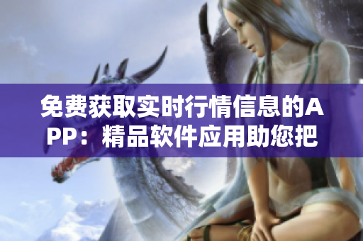 免费获取实时行情信息的APP：精品软件应用助您把握市场动态