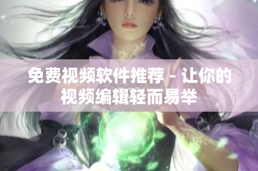 免费视频软件推荐 - 让你的视频编辑轻而易举