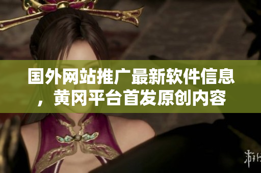 国外网站推广最新软件信息，黄冈平台首发原创内容
