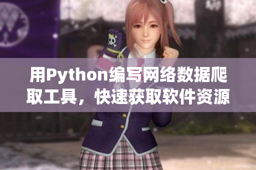 用Python编写网络数据爬取工具，快速获取软件资源