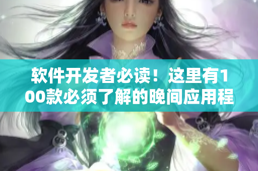 软件开发者必读！这里有100款必须了解的晚间应用程序，有效提升工作效率！