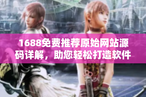 1688免费推荐原始网站源码详解，助您轻松打造软件宝库