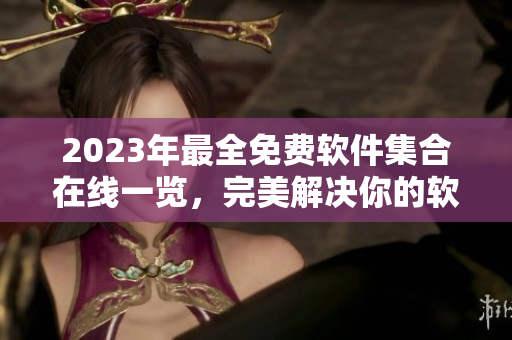 2023年最全免费软件集合在线一览，完美解决你的软件需求