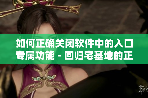 如何正确关闭软件中的入口专属功能 - 回归宅基地的正确方法