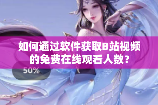 如何通过软件获取B站视频的免费在线观看人数？