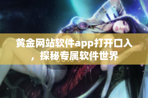 黄金网站软件app打开口入，探秘专属软件世界