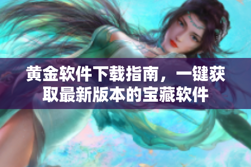 黄金软件下载指南，一键获取最新版本的宝藏软件