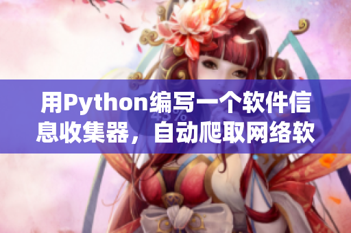 用Python编写一个软件信息收集器，自动爬取网络软件资源