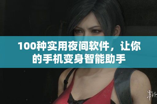 100种实用夜间软件，让你的手机变身智能助手