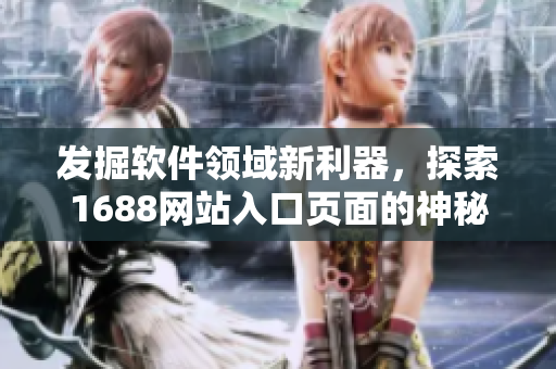 发掘软件领域新利器，探索1688网站入口页面的神秘世界