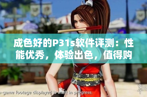 成色好的P31s软件评测：性能优秀，体验出色，值得购买
