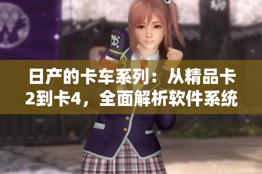日产的卡车系列：从精品卡2到卡4，全面解析软件系统应用