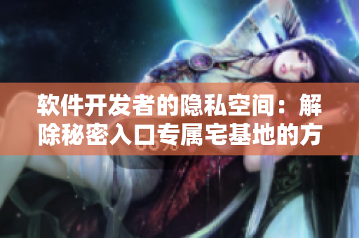 软件开发者的隐私空间：解除秘密入口专属宅基地的方法