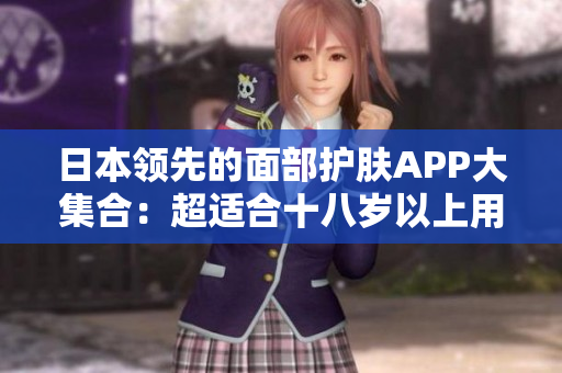 日本领先的面部护肤APP大集合：超适合十八岁以上用户使用