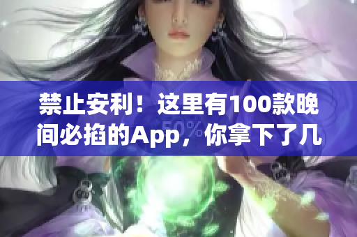 禁止安利！这里有100款晚间必掐的App，你拿下了几个？