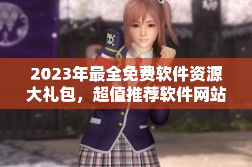 2023年最全免费软件资源大礼包，超值推荐软件网站合集